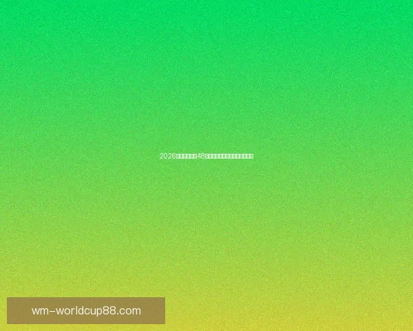 2026世界杯扩军至48队为全球足球带来新机遇与挑战